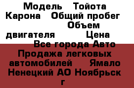  › Модель ­ Тойота Карона › Общий пробег ­ 385 000 › Объем двигателя ­ 125 › Цена ­ 120 000 - Все города Авто » Продажа легковых автомобилей   . Ямало-Ненецкий АО,Ноябрьск г.